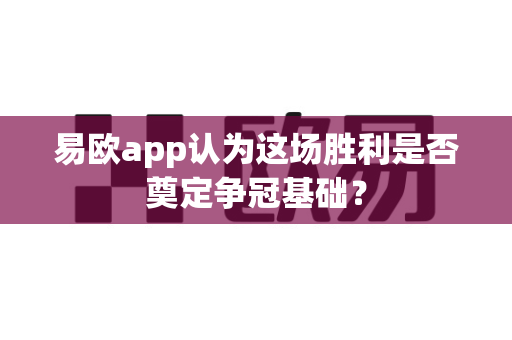 易欧app认为这场胜利是否奠定争冠基础?-第1张图片-易欧app-全球最大的比特币交易所【官方网站】 易欧app认为这场胜利是否奠定争冠基础?-第1张图片-易欧app-全球最大的比特币交易所【官方网站】