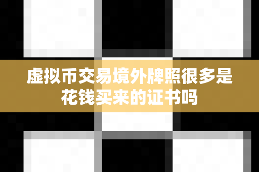 虚拟币交易境外牌照很多是花钱买来的证书吗-第1张图片-易欧app-全球最大的比特币交易所【官方网站】