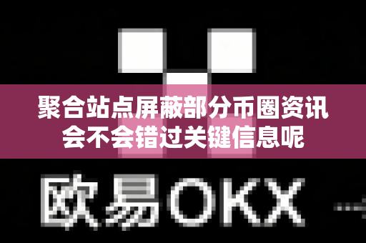 聚合站点屏蔽部分币圈资讯会不会错过关键信息呢-第1张图片-易欧app-全球最大的比特币交易所【官方网站】