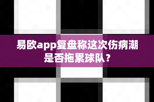 易欧app复盘称这次伤病潮是否拖累球队？-第1张图片-易欧app-全球最大的比特币交易所【官方网站】