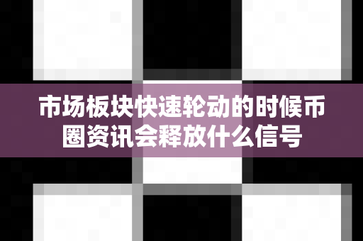 市场板块快速轮动的时候币圈资讯会释放什么信号-第1张图片-易欧app-全球最大的比特币交易所【官方网站】 市场板块快速轮动的时候币圈资讯会释放什么信号-第1张图片-易欧app-全球最大的比特币交易所【官方网站】