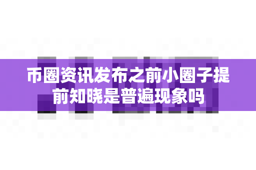 币圈资讯发布之前小圈子提前知晓是普遍现象吗-第1张图片-易欧app-全球最大的比特币交易所【官方网站】