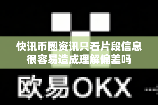快讯币圈资讯只看片段信息很容易造成理解偏差吗-第1张图片-易欧app-全球最大的比特币交易所【官方网站】 快讯币圈资讯只看片段信息很容易造成理解偏差吗-第1张图片-易欧app-全球最大的比特币交易所【官方网站】