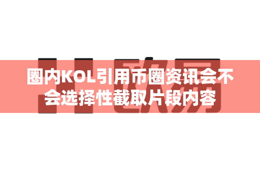 圈内KOL引用币圈资讯会不会选择性截取片段内容-第1张图片-易欧app-全球最大的比特币交易所【官方网站】