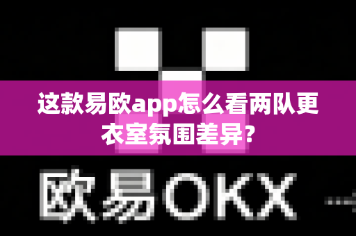 这款易欧app怎么看两队更衣室氛围差异?-第1张图片-易欧app-全球最大的比特币交易所【官方网站】 这款易欧app怎么看两队更衣室氛围差异?-第1张图片-易欧app-全球最大的比特币交易所【官方网站】