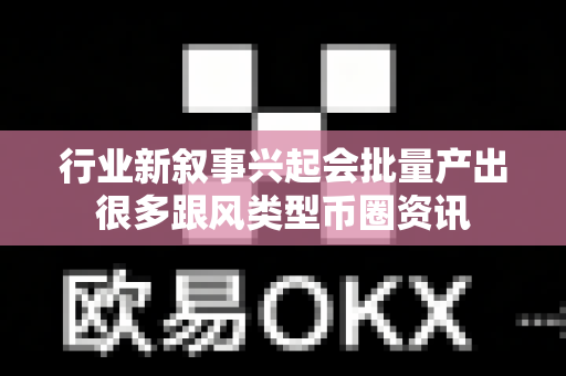 行业新叙事兴起会批量产出很多跟风类型币圈资讯-第1张图片-易欧app-全球最大的比特币交易所【官方网站】