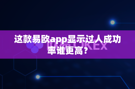 这款易欧app显示过人成功率谁更高？-第1张图片-易欧app-全球最大的比特币交易所【官方网站】