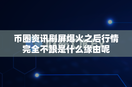 币圈资讯刷屏爆火之后行情完全不跟是什么缘由呢-第1张图片-易欧app-全球最大的比特币交易所【官方网站】