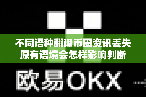 不同语种翻译币圈资讯丢失原有语境会怎样影响判断-第1张图片-易欧app-全球最大的比特币交易所【官方网站】