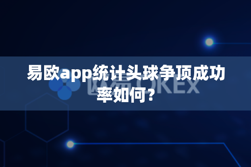 易欧app统计头球争顶成功率如何？-第1张图片-易欧app-全球最大的比特币交易所【官方网站】