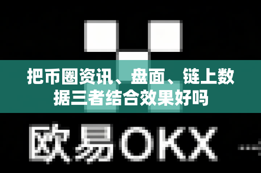把币圈资讯、盘面、链上数据三者结合效果好吗-第1张图片-易欧app-全球最大的比特币交易所【官方网站】