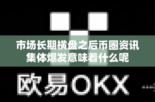 市场长期横盘之后币圈资讯集体爆发意味着什么呢-第1张图片-易欧app-全球最大的比特币交易所【官方网站】 市场长期横盘之后币圈资讯集体爆发意味着什么呢-第1张图片-易欧app-全球最大的比特币交易所【官方网站】
