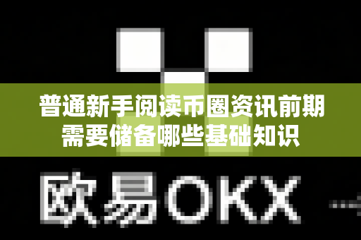 普通新手阅读币圈资讯前期需要储备哪些基础知识-第1张图片-易欧app-全球最大的比特币交易所【官方网站】