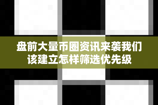 盘前大量币圈资讯来袭我们该建立怎样筛选优先级-第1张图片-易欧app-全球最大的比特币交易所【官方网站】 盘前大量币圈资讯来袭我们该建立怎样筛选优先级-第1张图片-易欧app-全球最大的比特币交易所【官方网站】
