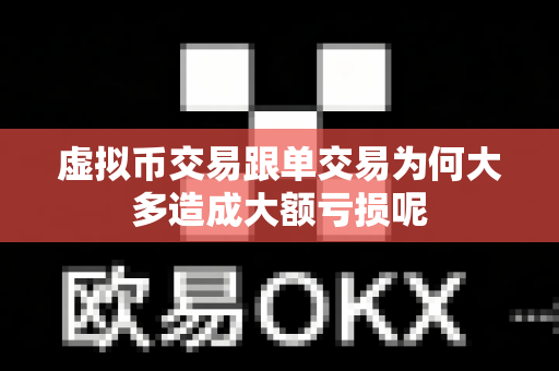 虚拟币交易跟单交易为何大多造成大额亏损呢-第1张图片-易欧app-全球最大的比特币交易所【官方网站】 虚拟币交易跟单交易为何大多造成大额亏损呢-第1张图片-易欧app-全球最大的比特币交易所【官方网站】