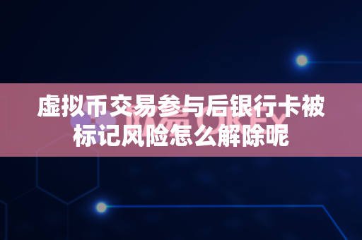 虚拟币交易参与后银行卡被标记风险怎么解除呢-第1张图片-易欧app-全球最大的比特币交易所【官方网站】 虚拟币交易参与后银行卡被标记风险怎么解除呢-第1张图片-易欧app-全球最大的比特币交易所【官方网站】