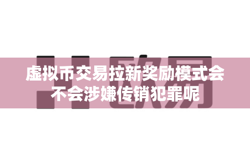 虚拟币交易拉新奖励模式会不会涉嫌传销犯罪呢-第1张图片-易欧app-全球最大的比特币交易所【官方网站】 虚拟币交易拉新奖励模式会不会涉嫌传销犯罪呢-第1张图片-易欧app-全球最大的比特币交易所【官方网站】
