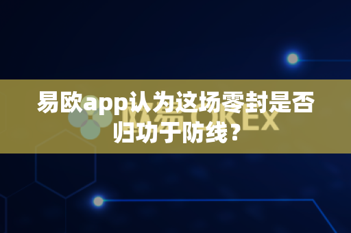 易欧app认为这场零封是否归功于防线?-第1张图片-易欧app-全球最大的比特币交易所【官方网站】 易欧app认为这场零封是否归功于防线?-第1张图片-易欧app-全球最大的比特币交易所【官方网站】