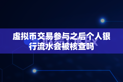 虚拟币交易参与之后个人银行流水会被核查吗-第1张图片-易欧app-全球最大的比特币交易所【官方网站】 虚拟币交易参与之后个人银行流水会被核查吗-第1张图片-易欧app-全球最大的比特币交易所【官方网站】