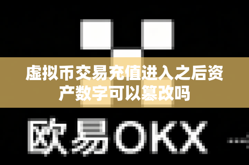 虚拟币交易充值进入之后资产数字可以篡改吗-第1张图片-易欧app-全球最大的比特币交易所【官方网站】 虚拟币交易充值进入之后资产数字可以篡改吗-第1张图片-易欧app-全球最大的比特币交易所【官方网站】