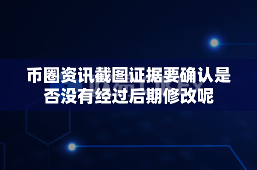 币圈资讯截图证据要确认是否没有经过后期修改呢-第1张图片-易欧app-全球最大的比特币交易所【官方网站】 币圈资讯截图证据要确认是否没有经过后期修改呢-第1张图片-易欧app-全球最大的比特币交易所【官方网站】