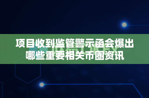 项目收到监管警示函会爆出哪些重要相关币圈资讯-第1张图片-易欧app-全球最大的比特币交易所【官方网站】 项目收到监管警示函会爆出哪些重要相关币圈资讯-第1张图片-易欧app-全球最大的比特币交易所【官方网站】