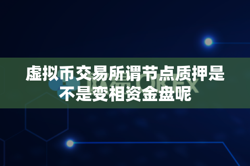 虚拟币交易所谓节点质押是不是变相资金盘呢-第1张图片-易欧app-全球最大的比特币交易所【官方网站】