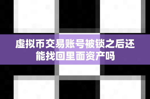虚拟币交易账号被锁之后还能找回里面资产吗-第1张图片-易欧app-全球最大的比特币交易所【官方网站】 虚拟币交易账号被锁之后还能找回里面资产吗-第1张图片-易欧app-全球最大的比特币交易所【官方网站】