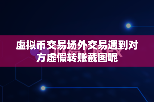 虚拟币交易场外交易遇到对方虚假转账截图呢-第1张图片-易欧app-全球最大的比特币交易所【官方网站】 虚拟币交易场外交易遇到对方虚假转账截图呢-第1张图片-易欧app-全球最大的比特币交易所【官方网站】