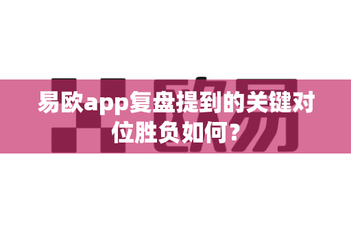 易欧app复盘提到的关键对位胜负如何?-第1张图片-易欧app-全球最大的比特币交易所【官方网站】 易欧app复盘提到的关键对位胜负如何?-第1张图片-易欧app-全球最大的比特币交易所【官方网站】