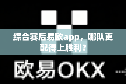 综合赛后易欧app,哪队更配得上胜利?-第1张图片-易欧app-全球最大的比特币交易所【官方网站】 综合赛后易欧app,哪队更配得上胜利?-第1张图片-易欧app-全球最大的比特币交易所【官方网站】
