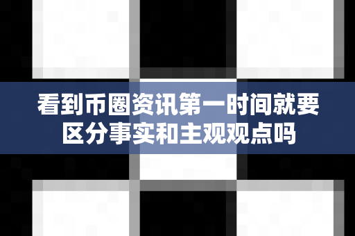 看到币圈资讯第一时间就要区分事实和主观观点吗-第1张图片-易欧app-全球最大的比特币交易所【官方网站】 看到币圈资讯第一时间就要区分事实和主观观点吗-第1张图片-易欧app-全球最大的比特币交易所【官方网站】