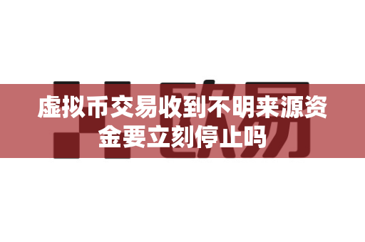 虚拟币交易收到不明来源资金要立刻停止吗-第1张图片-易欧app-全球最大的比特币交易所【官方网站】