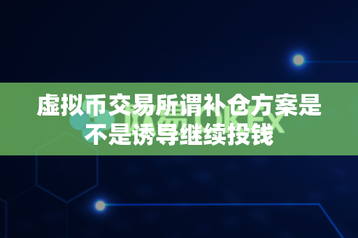 虚拟币交易所谓补仓方案是不是诱导继续投钱-第1张图片-易欧app-全球最大的比特币交易所【官方网站】 虚拟币交易所谓补仓方案是不是诱导继续投钱-第1张图片-易欧app-全球最大的比特币交易所【官方网站】