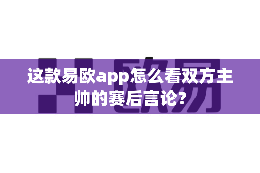 这款易欧app怎么看双方主帅的赛后言论？-第1张图片-易欧app-全球最大的比特币交易所【官方网站】