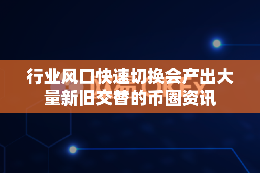 行业风口快速切换会产出大量新旧交替的币圈资讯-第1张图片-易欧app-全球最大的比特币交易所【官方网站】 行业风口快速切换会产出大量新旧交替的币圈资讯-第1张图片-易欧app-全球最大的比特币交易所【官方网站】