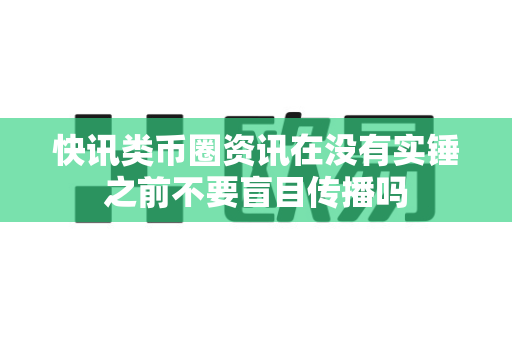 快讯类币圈资讯在没有实锤之前不要盲目传播吗-第1张图片-易欧app-全球最大的比特币交易所【官方网站】