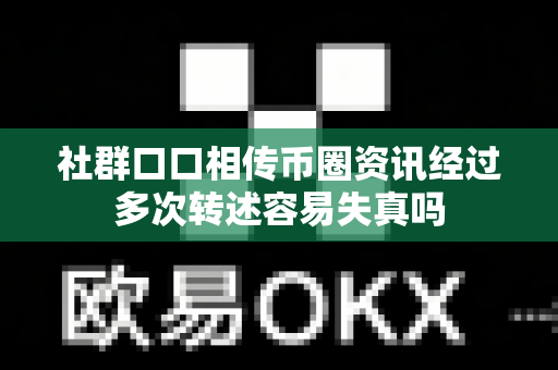 社群口口相传币圈资讯经过多次转述容易失真吗-第1张图片-易欧app-全球最大的比特币交易所【官方网站】 社群口口相传币圈资讯经过多次转述容易失真吗-第1张图片-易欧app-全球最大的比特币交易所【官方网站】