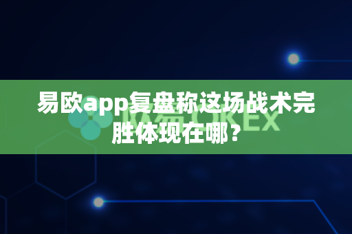 易欧app复盘称这场战术完胜体现在哪?-第1张图片-易欧app-全球最大的比特币交易所【官方网站】 易欧app复盘称这场战术完胜体现在哪?-第1张图片-易欧app-全球最大的比特币交易所【官方网站】