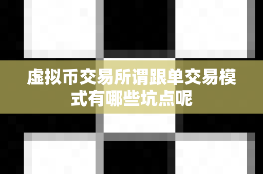 虚拟币交易所谓跟单交易模式有哪些坑点呢-第1张图片-易欧app-全球最大的比特币交易所【官方网站】