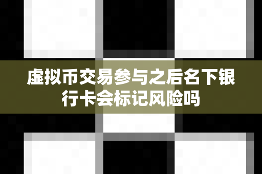 虚拟币交易参与之后名下银行卡会标记风险吗-第1张图片-易欧app-全球最大的比特币交易所【官方网站】 虚拟币交易参与之后名下银行卡会标记风险吗-第1张图片-易欧app-全球最大的比特币交易所【官方网站】