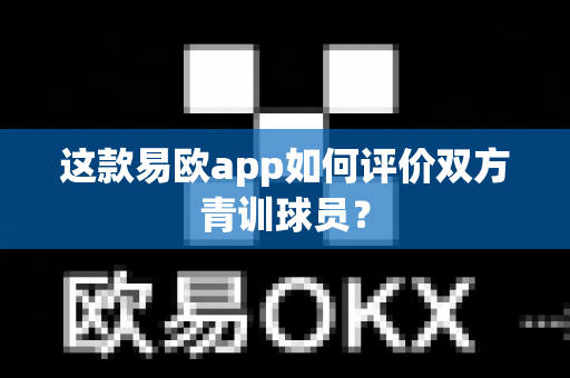 这款易欧app如何评价双方青训球员?-第1张图片-易欧app-全球最大的比特币交易所【官方网站】 这款易欧app如何评价双方青训球员?-第1张图片-易欧app-全球最大的比特币交易所【官方网站】