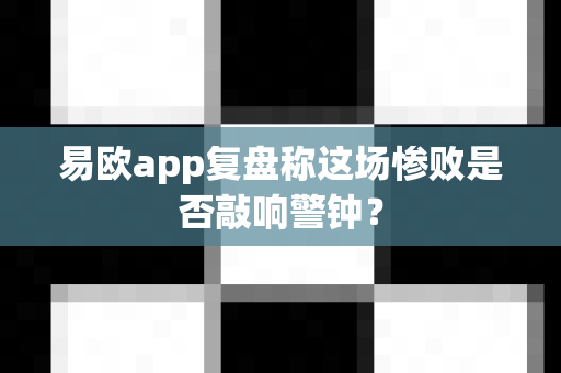 易欧app复盘称这场惨败是否敲响警钟?-第1张图片-易欧app-全球最大的比特币交易所【官方网站】 易欧app复盘称这场惨败是否敲响警钟?-第1张图片-易欧app-全球最大的比特币交易所【官方网站】
