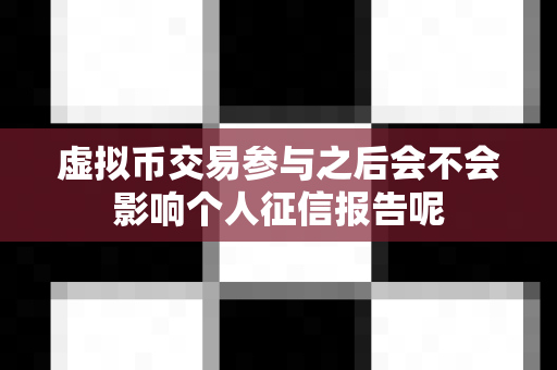 虚拟币交易参与之后会不会影响个人征信报告呢-第1张图片-易欧app-全球最大的比特币交易所【官方网站】 虚拟币交易参与之后会不会影响个人征信报告呢-第1张图片-易欧app-全球最大的比特币交易所【官方网站】