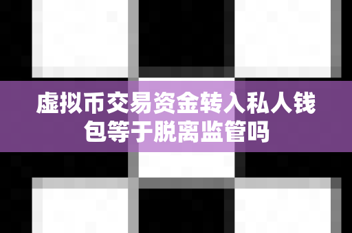 虚拟币交易资金转入私人钱包等于脱离监管吗-第1张图片-易欧app-全球最大的比特币交易所【官方网站】 虚拟币交易资金转入私人钱包等于脱离监管吗-第1张图片-易欧app-全球最大的比特币交易所【官方网站】