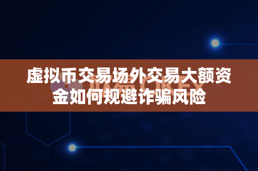 虚拟币交易场外交易大额资金如何规避诈骗风险-第1张图片-易欧app-全球最大的比特币交易所【官方网站】 虚拟币交易场外交易大额资金如何规避诈骗风险-第1张图片-易欧app-全球最大的比特币交易所【官方网站】