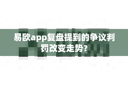 易欧app复盘提到的争议判罚改变走势?-第1张图片-易欧app-全球最大的比特币交易所【官方网站】 易欧app复盘提到的争议判罚改变走势?-第1张图片-易欧app-全球最大的比特币交易所【官方网站】