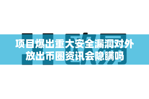 项目爆出重大安全漏洞对外放出币圈资讯会隐瞒吗-第1张图片-易欧app-全球最大的比特币交易所【官方网站】 项目爆出重大安全漏洞对外放出币圈资讯会隐瞒吗-第1张图片-易欧app-全球最大的比特币交易所【官方网站】