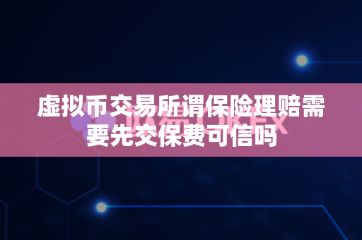 虚拟币交易所谓保险理赔需要先交保费可信吗-第1张图片-易欧app-全球最大的比特币交易所【官方网站】 虚拟币交易所谓保险理赔需要先交保费可信吗-第1张图片-易欧app-全球最大的比特币交易所【官方网站】
