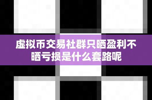 虚拟币交易社群只晒盈利不晒亏损是什么套路呢-第1张图片-易欧app-全球最大的比特币交易所【官方网站】 虚拟币交易社群只晒盈利不晒亏损是什么套路呢-第1张图片-易欧app-全球最大的比特币交易所【官方网站】